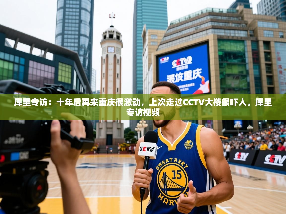 2025米兰体育app官网入口库里专访:十年后再来重庆很激动,上次走过CCTV大楼很吓人,库里专访视频 第4张