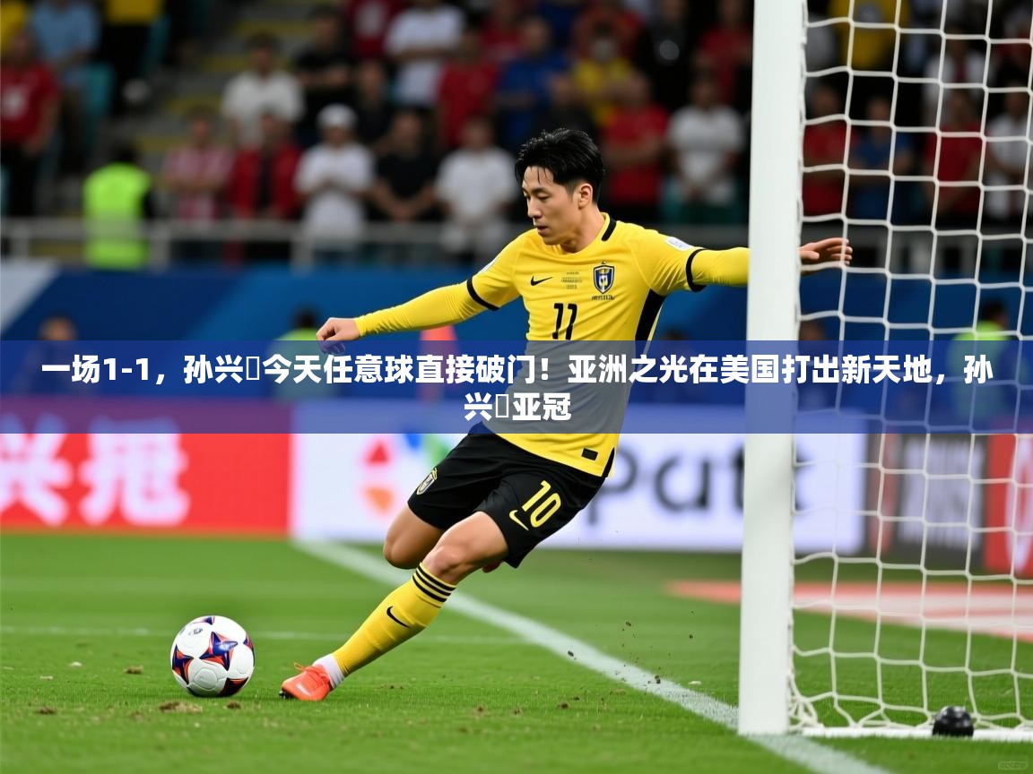 2025米兰体育官方拉斯帕尔马斯赞助商一场1-1,孙兴慜今天任意球直接破门!亚洲之光在美国打出新天地,孙兴慜亚冠 第2张