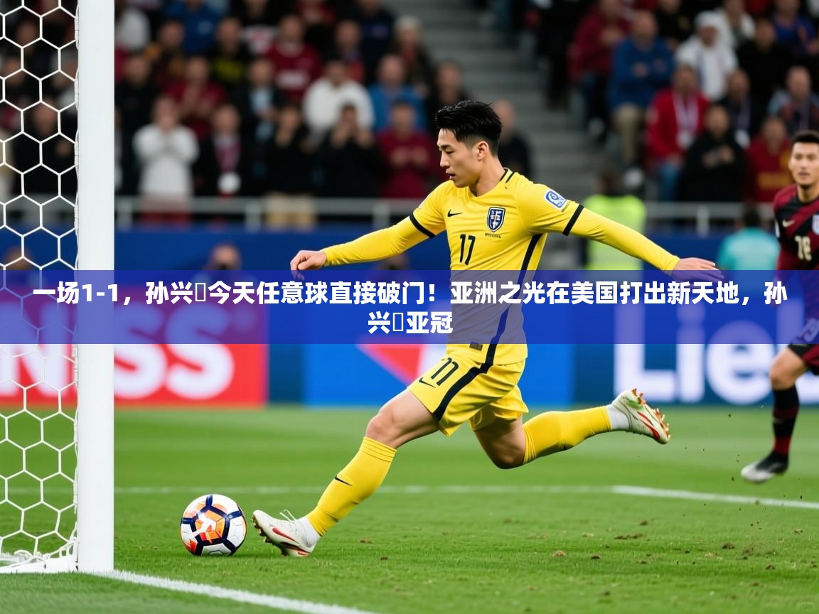 2025米兰体育官方拉斯帕尔马斯赞助商一场1-1,孙兴慜今天任意球直接破门!亚洲之光在美国打出新天地,孙兴慜亚冠 第1张