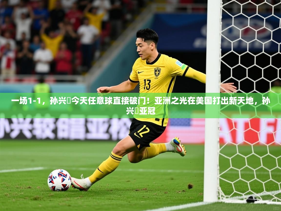2025米兰体育官方拉斯帕尔马斯赞助商一场1-1,孙兴慜今天任意球直接破门!亚洲之光在美国打出新天地,孙兴慜亚冠 第3张
