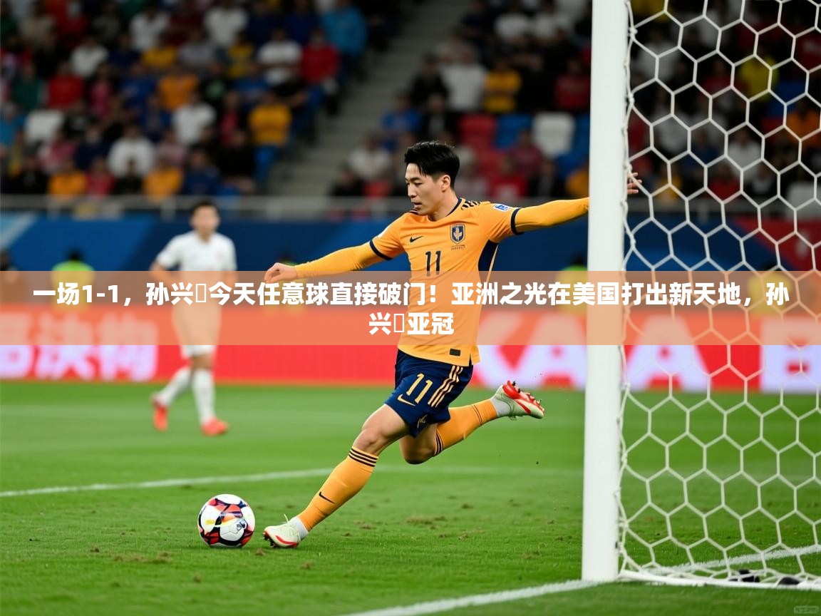 2025米兰体育官方拉斯帕尔马斯赞助商一场1-1,孙兴慜今天任意球直接破门!亚洲之光在美国打出新天地,孙兴慜亚冠 第4张