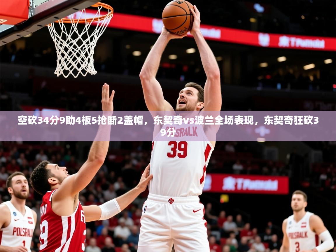 2025米兰体育电脑版官网空砍34分9助4板5抢断2盖帽，东契奇vs波兰全场表现，东契奇狂砍39分  第3张