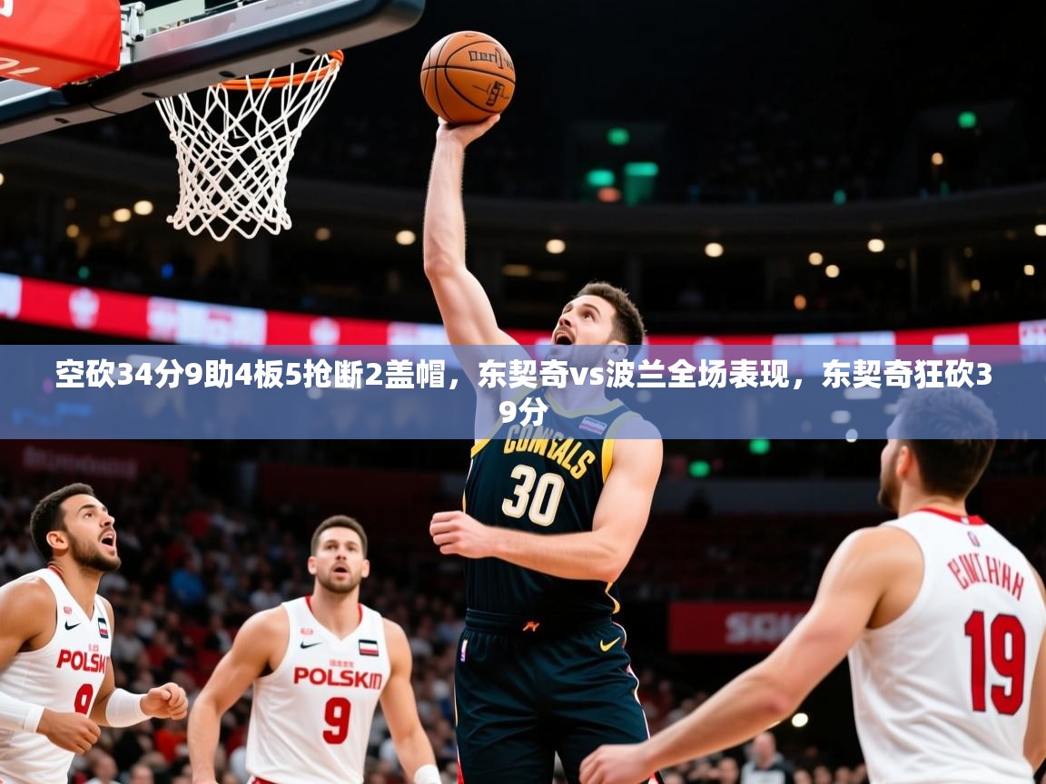 2025米兰体育电脑版官网空砍34分9助4板5抢断2盖帽，东契奇vs波兰全场表现，东契奇狂砍39分  第4张