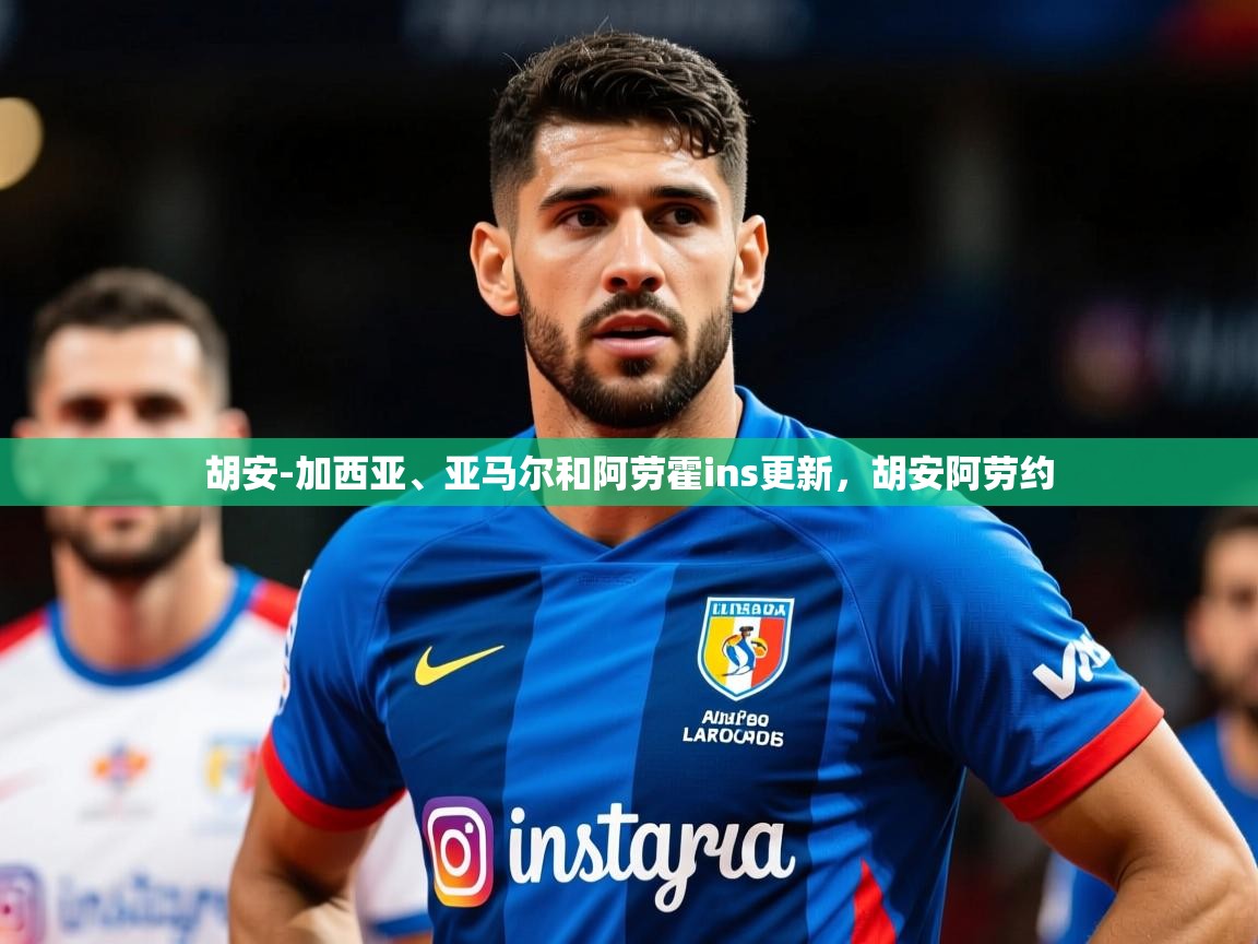 2025米兰体育app胡安-加西亚、亚马尔和阿劳霍ins更新,胡安阿劳约 第1张