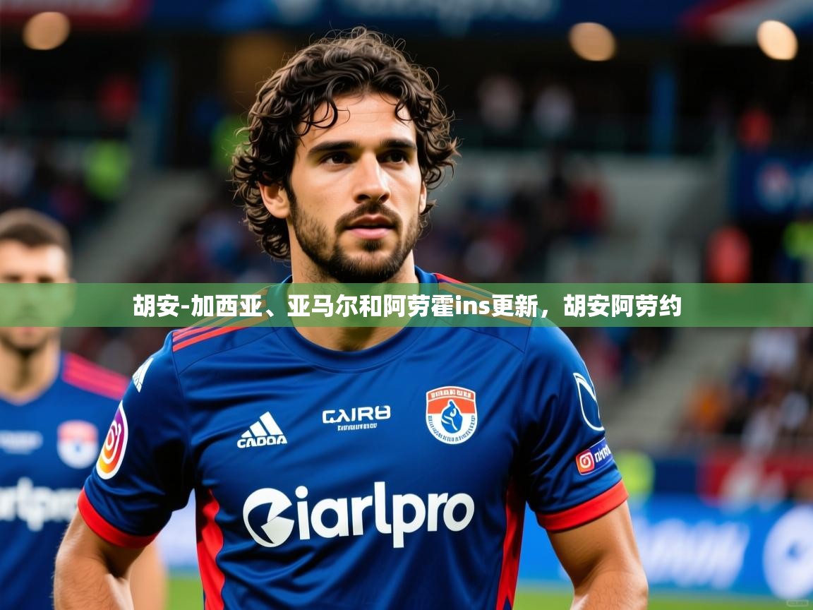 2025米兰体育app胡安-加西亚、亚马尔和阿劳霍ins更新,胡安阿劳约 第3张