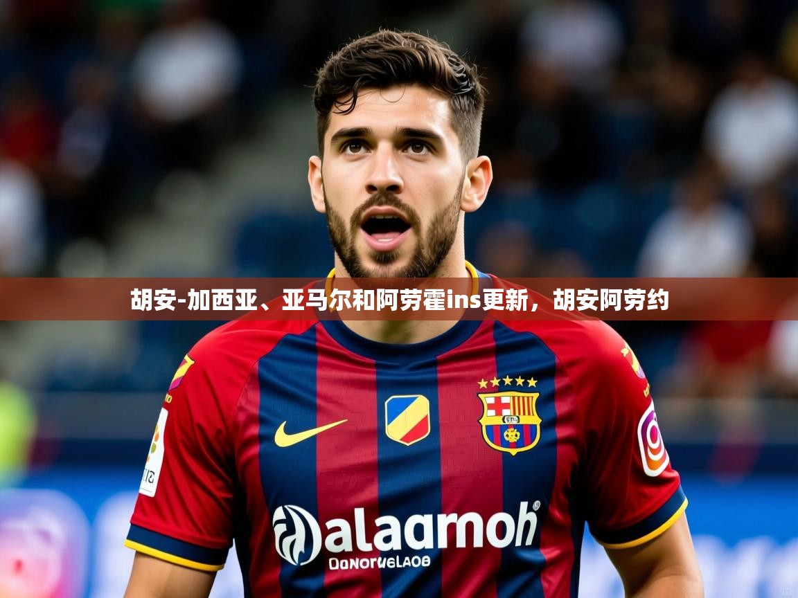 2025米兰体育app胡安-加西亚、亚马尔和阿劳霍ins更新,胡安阿劳约 第4张