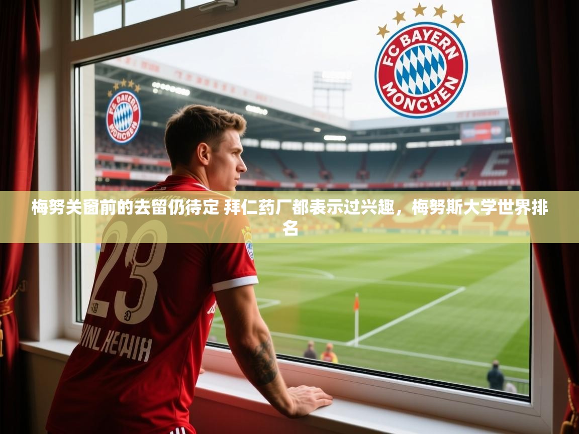 2025米兰体育app官网入口梅努关窗前的去留仍待定 拜仁药厂都表示过兴趣，梅努斯大学世界排名  第2张