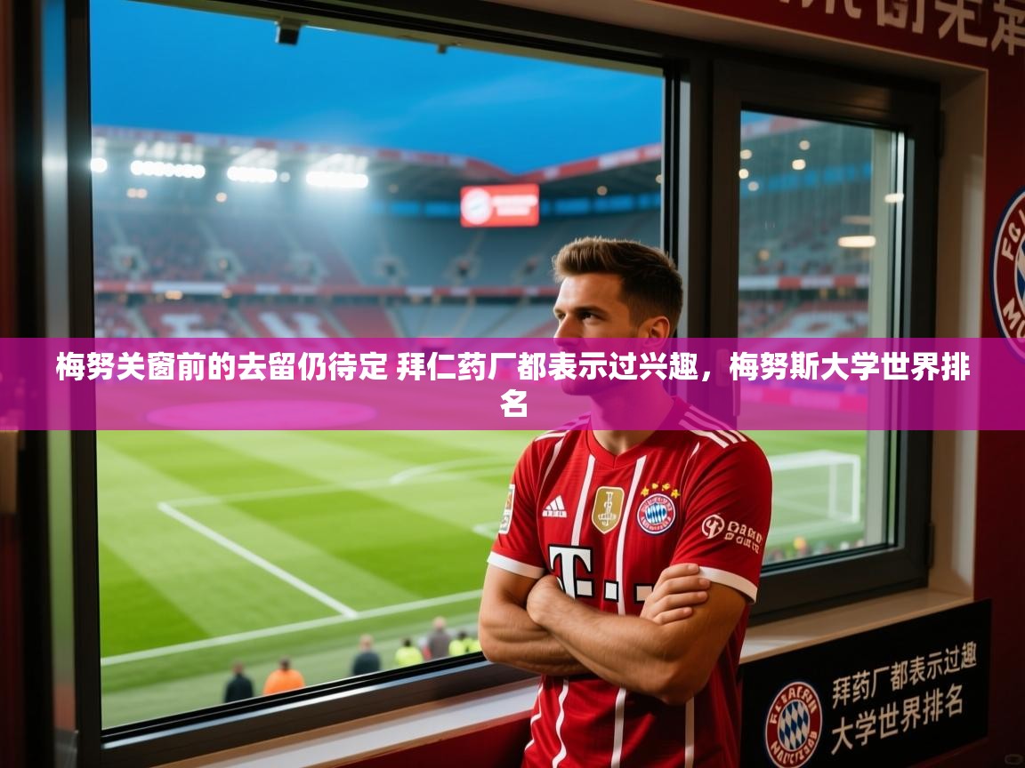 2025米兰体育app官网入口梅努关窗前的去留仍待定 拜仁药厂都表示过兴趣，梅努斯大学世界排名  第3张