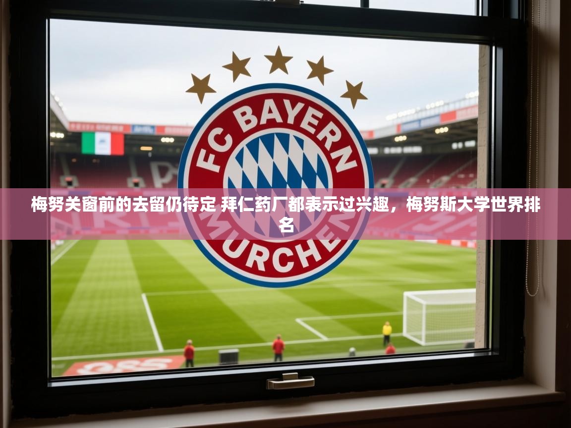 2025米兰体育app官网入口梅努关窗前的去留仍待定 拜仁药厂都表示过兴趣，梅努斯大学世界排名  第4张