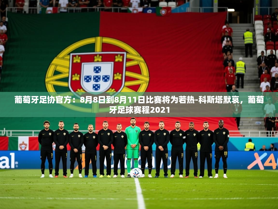 2025米兰体育下载葡萄牙足协官方：8月8日到8月11日比赛将为若热-科斯塔默哀，葡萄牙足球赛程2021  第1张