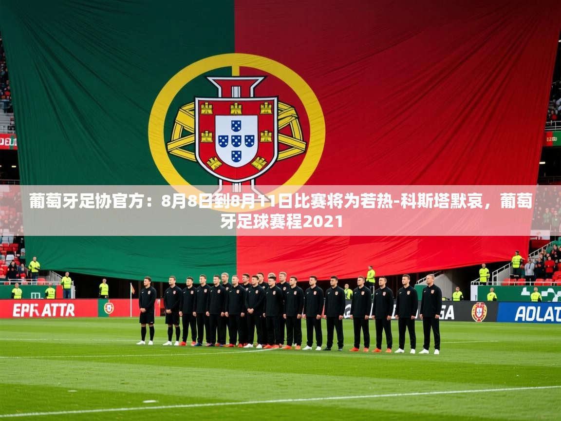 2025米兰体育下载葡萄牙足协官方：8月8日到8月11日比赛将为若热-科斯塔默哀，葡萄牙足球赛程2021  第2张