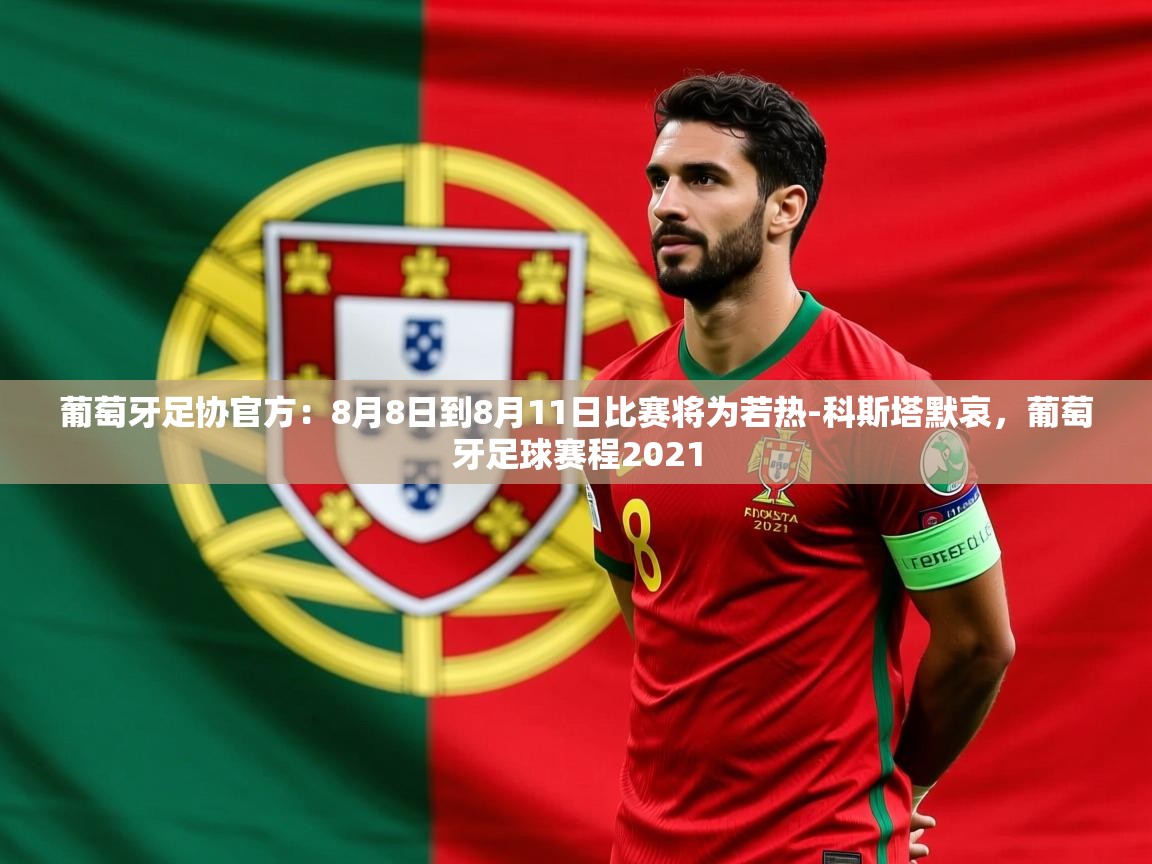 2025米兰体育下载葡萄牙足协官方：8月8日到8月11日比赛将为若热-科斯塔默哀，葡萄牙足球赛程2021  第3张