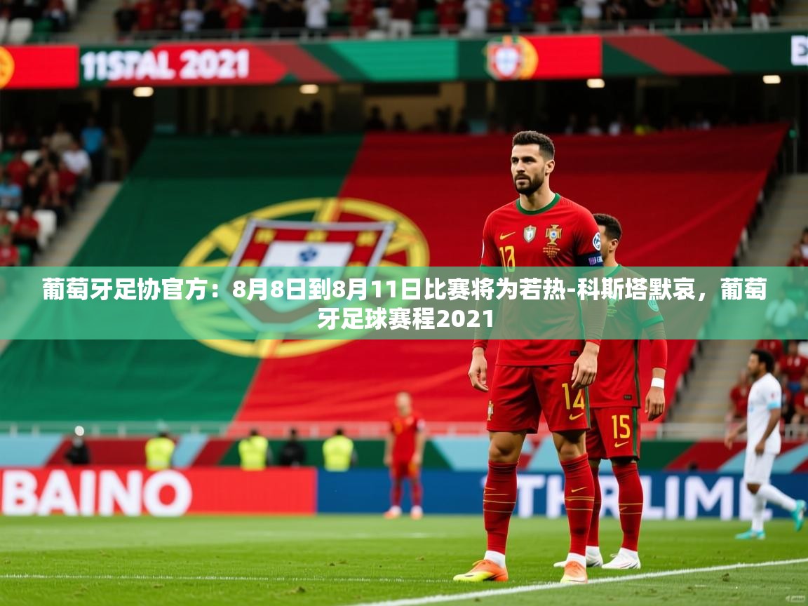 2025米兰体育下载葡萄牙足协官方：8月8日到8月11日比赛将为若热-科斯塔默哀，葡萄牙足球赛程2021  第4张