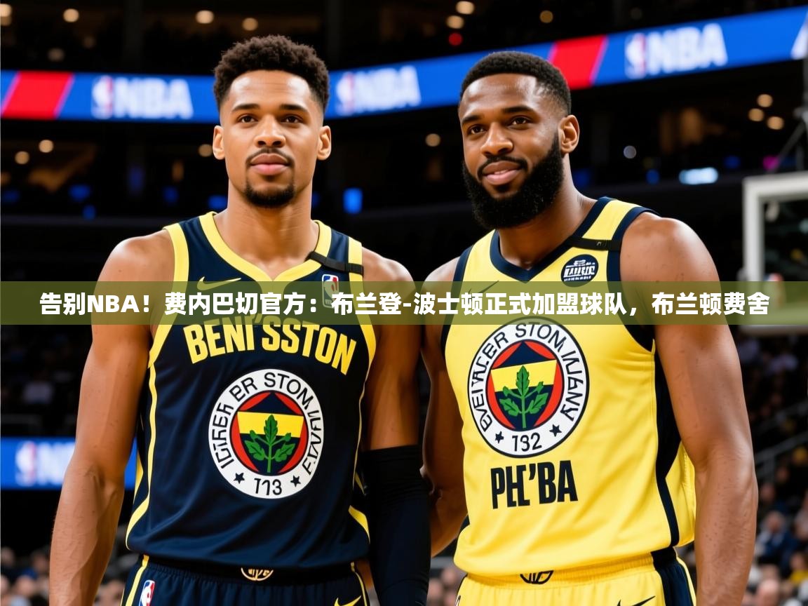 2025米兰体育是正规的吗告别NBA!费内巴切官方:布兰登-波士顿正式加盟球队,布兰顿费舍 第2张