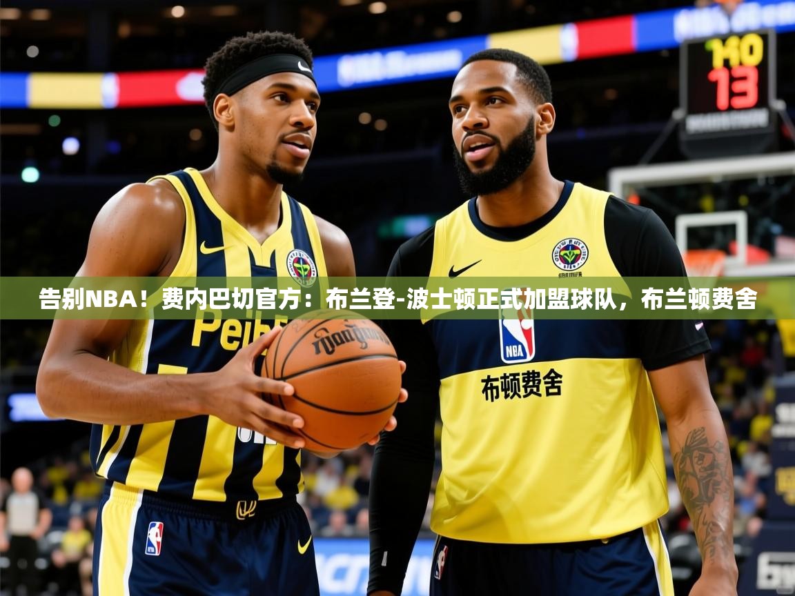 2025米兰体育是正规的吗告别NBA!费内巴切官方:布兰登-波士顿正式加盟球队,布兰顿费舍 第3张