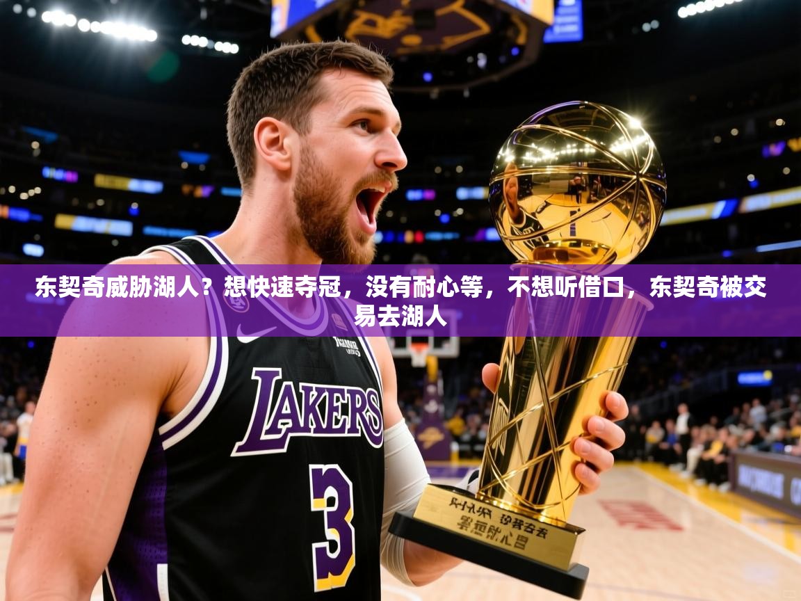 2025米兰体育网址东契奇威胁湖人？想快速夺冠，没有耐心等，不想听借口，东契奇被交易去湖人  第1张