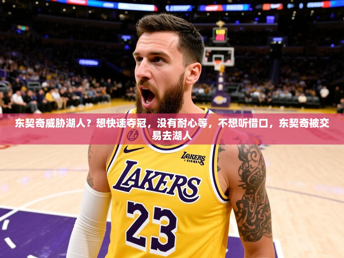 2025米兰体育网址东契奇威胁湖人？想快速夺冠，没有耐心等，不想听借口，东契奇被交易去湖人  第2张