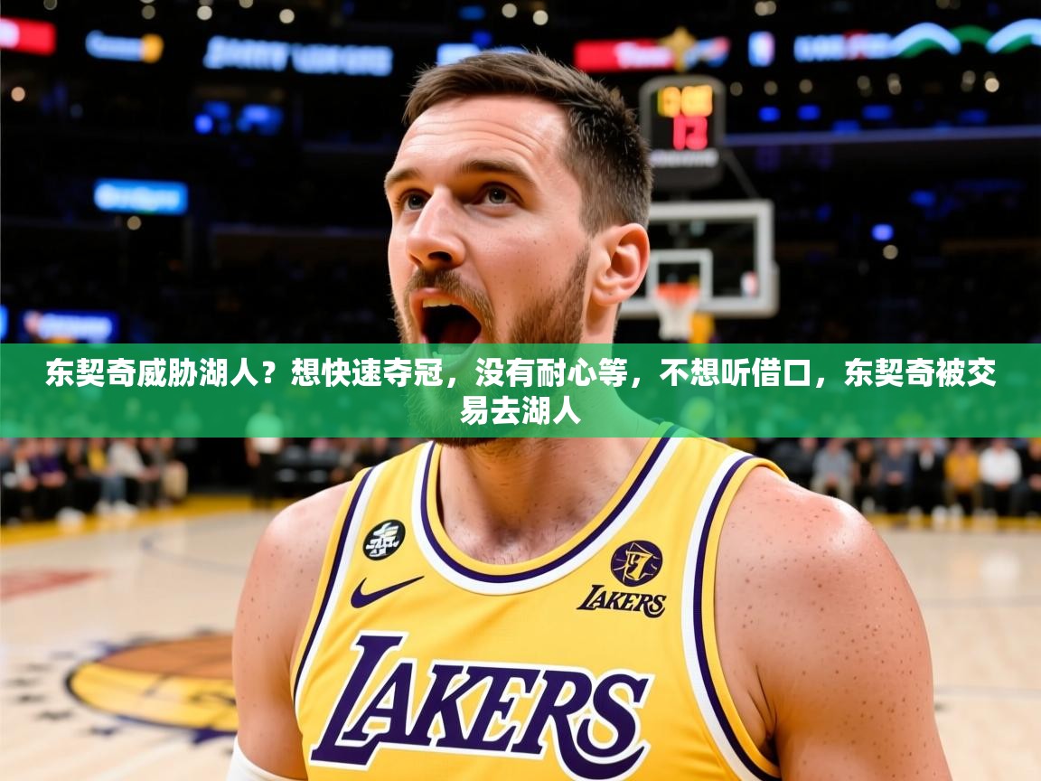 2025米兰体育网址东契奇威胁湖人？想快速夺冠，没有耐心等，不想听借口，东契奇被交易去湖人  第4张