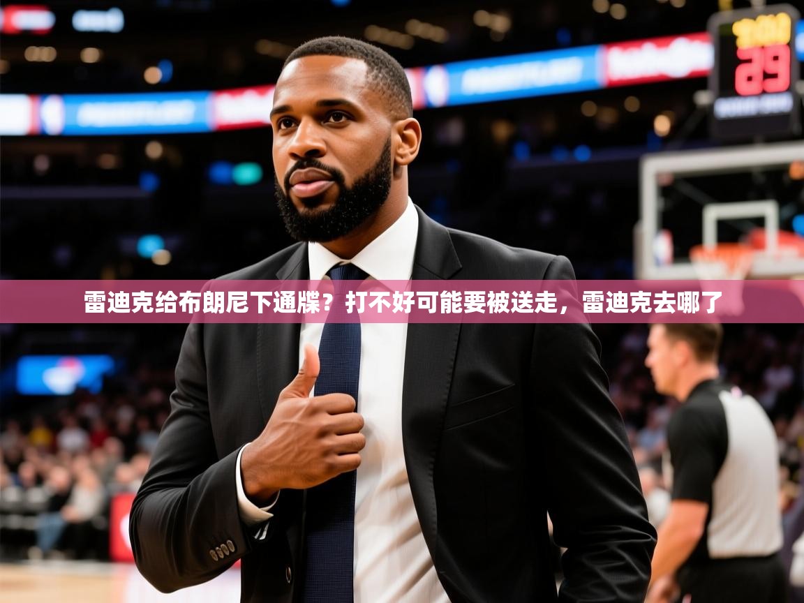 2025米兰体育官网网页版雷迪克给布朗尼下通牒?打不好可能要被送走,雷迪克去哪了 第1张