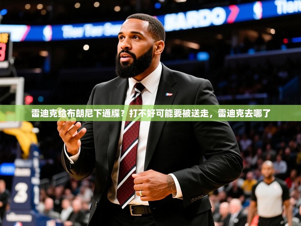 2025米兰体育官网网页版雷迪克给布朗尼下通牒?打不好可能要被送走,雷迪克去哪了 第3张