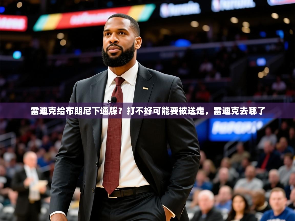 2025米兰体育官网网页版雷迪克给布朗尼下通牒?打不好可能要被送走,雷迪克去哪了 第2张