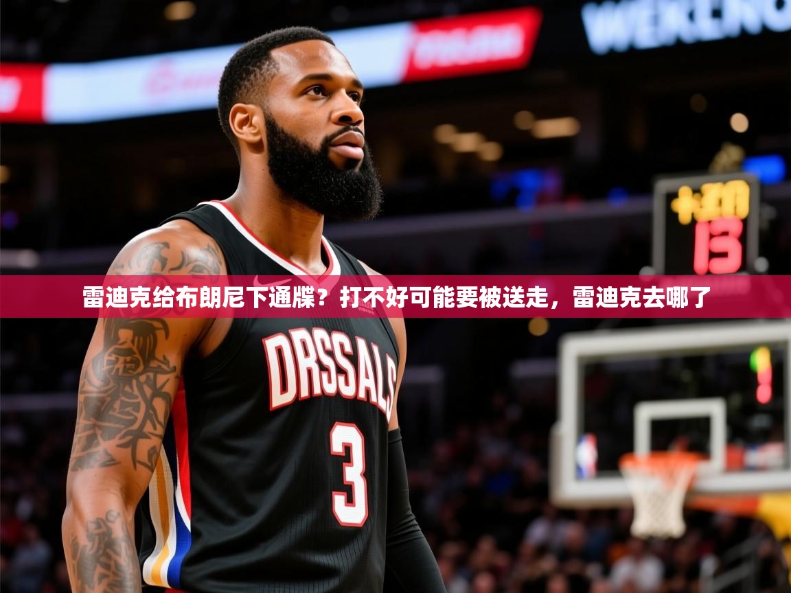 2025米兰体育官网网页版雷迪克给布朗尼下通牒?打不好可能要被送走,雷迪克去哪了 第4张