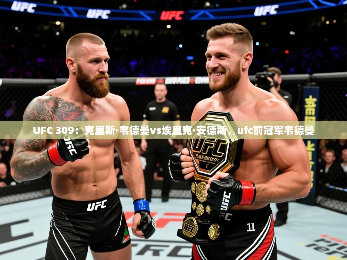 2025米兰体育官网网页版网页UFC 309:克里斯·韦德曼vs埃里克·安德斯,ufc前冠军韦德曼 第3张