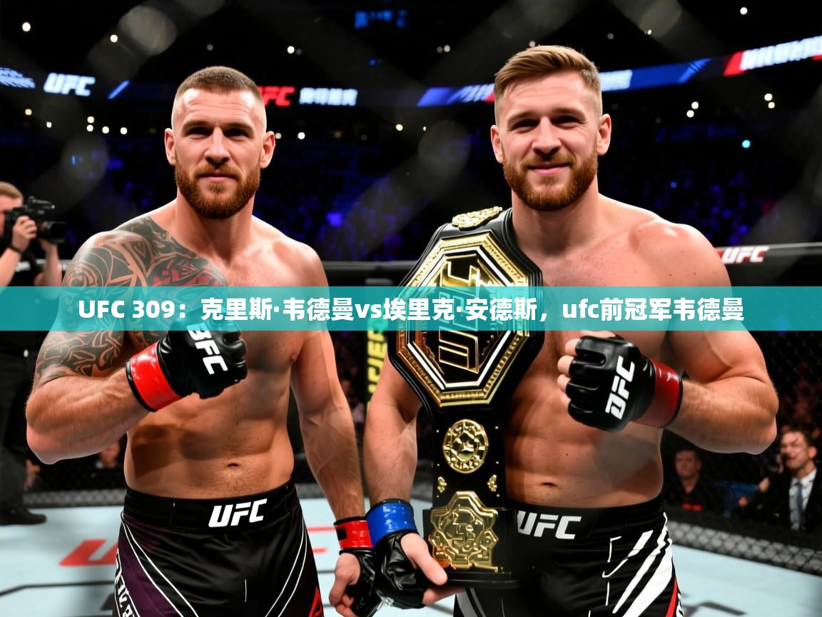 2025米兰体育官网网页版网页UFC 309:克里斯·韦德曼vs埃里克·安德斯,ufc前冠军韦德曼 第2张