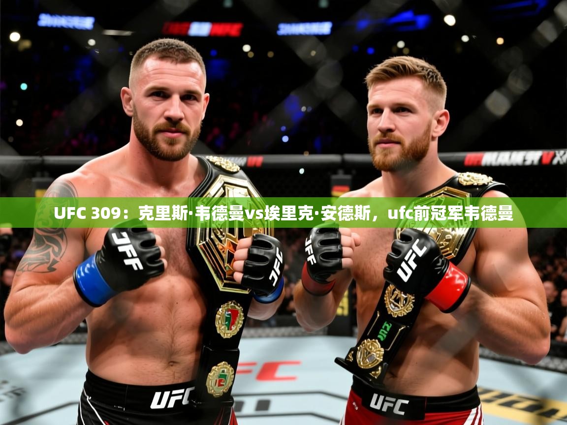 2025米兰体育官网网页版网页UFC 309:克里斯·韦德曼vs埃里克·安德斯,ufc前冠军韦德曼 第4张