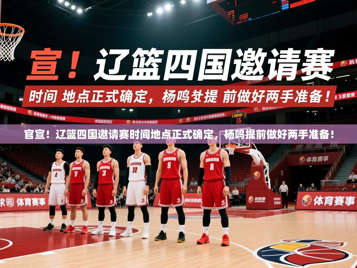 2025米兰体育官方客户端下载官宣!辽篮四国邀请赛时间地点正式确定,杨鸣提前做好两手准备! 第1张