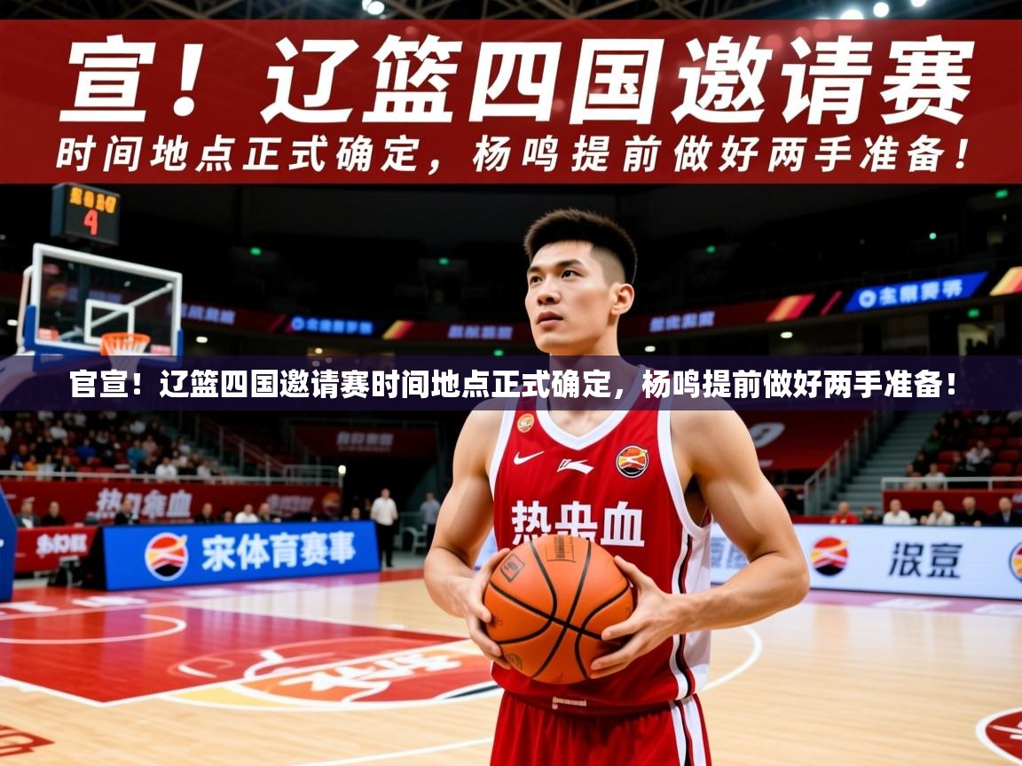 2025米兰体育官方客户端下载官宣!辽篮四国邀请赛时间地点正式确定,杨鸣提前做好两手准备! 第2张