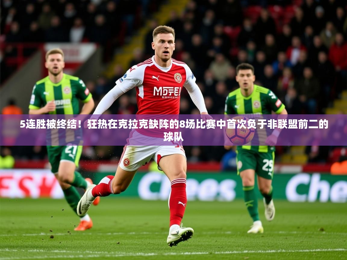 2025米兰体育下载5连胜被终结!狂热在克拉克缺阵的8场比赛中首次负于非联盟前二的球队 第1张