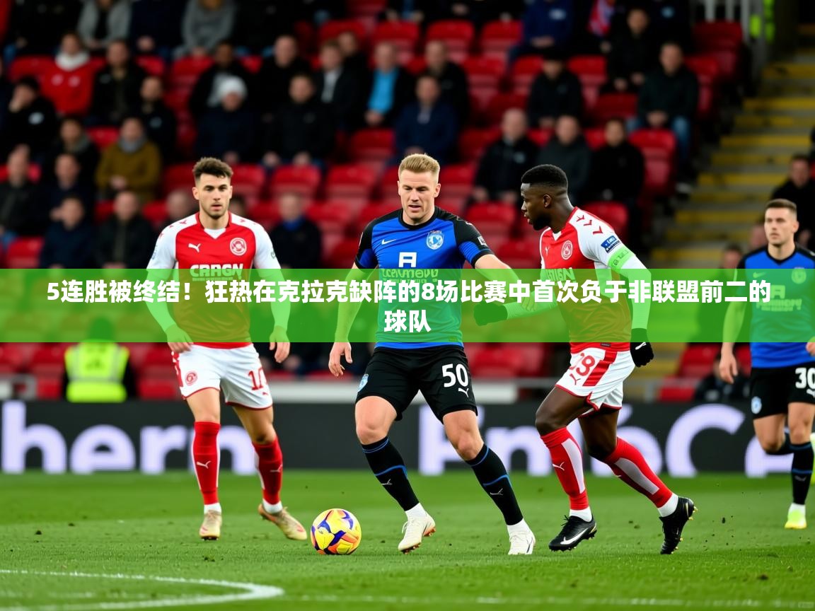 2025米兰体育下载5连胜被终结!狂热在克拉克缺阵的8场比赛中首次负于非联盟前二的球队 第2张