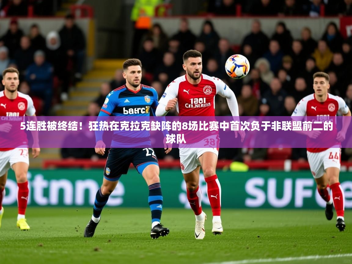 2025米兰体育下载5连胜被终结!狂热在克拉克缺阵的8场比赛中首次负于非联盟前二的球队 第4张