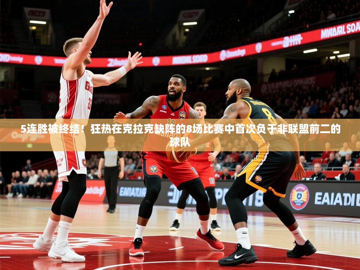 2025米兰体育下载5连胜被终结!狂热在克拉克缺阵的8场比赛中首次负于非联盟前二的球队 第3张