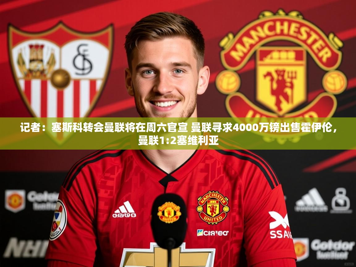 2025米兰体育app记者：塞斯科转会曼联将在周六官宣 曼联寻求4000万镑出售霍伊伦，曼联1:2塞维利亚  第1张