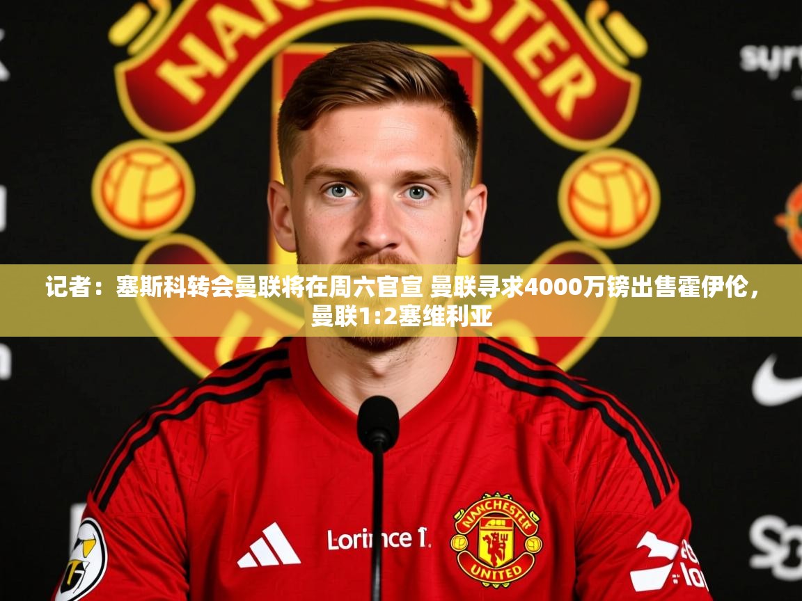 2025米兰体育app记者：塞斯科转会曼联将在周六官宣 曼联寻求4000万镑出售霍伊伦，曼联1:2塞维利亚  第2张