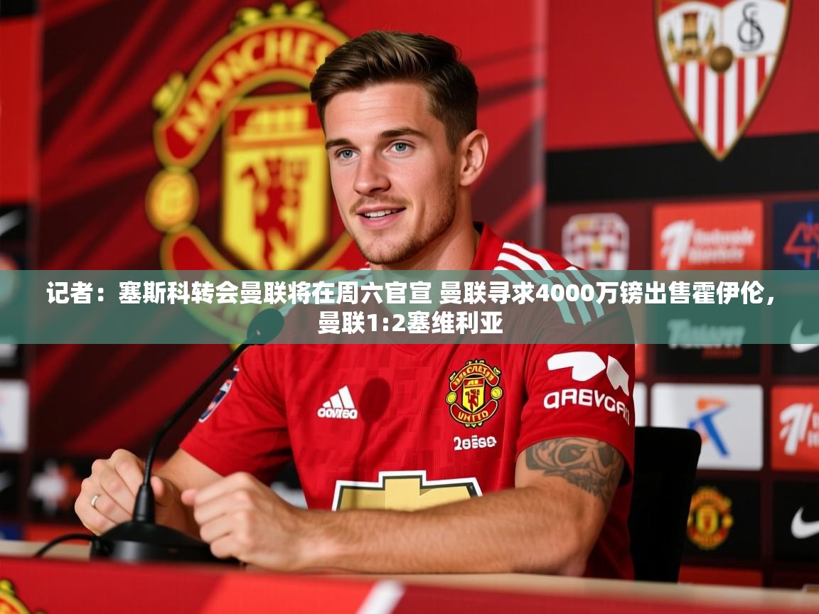 2025米兰体育app记者：塞斯科转会曼联将在周六官宣 曼联寻求4000万镑出售霍伊伦，曼联1:2塞维利亚  第4张