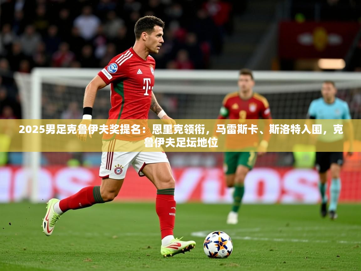 2025米兰体育网址2025男足克鲁伊夫奖提名：恩里克领衔，马雷斯卡、斯洛特入围，克鲁伊夫足坛地位  第1张