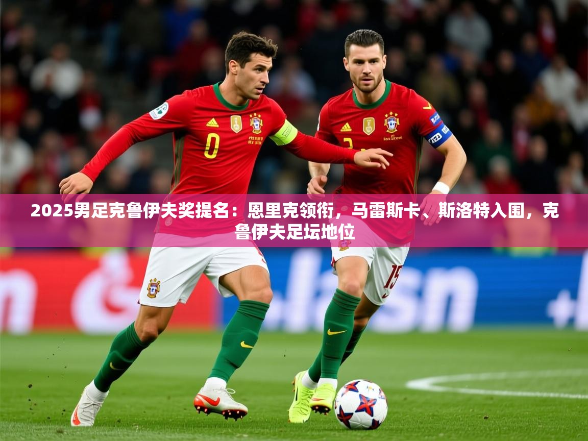 2025米兰体育网址2025男足克鲁伊夫奖提名：恩里克领衔，马雷斯卡、斯洛特入围，克鲁伊夫足坛地位  第2张
