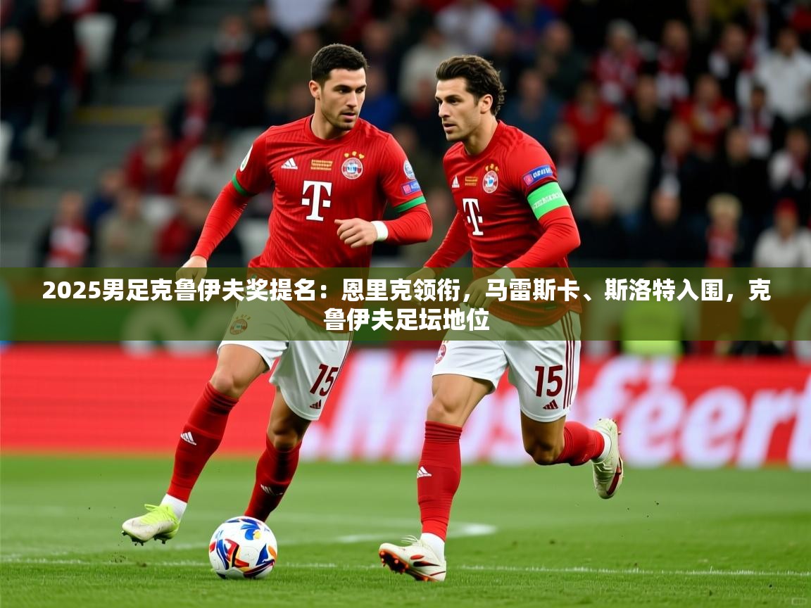 2025米兰体育网址2025男足克鲁伊夫奖提名：恩里克领衔，马雷斯卡、斯洛特入围，克鲁伊夫足坛地位  第4张