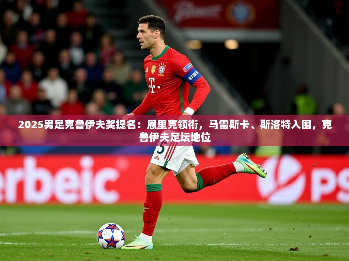2025米兰体育网址2025男足克鲁伊夫奖提名：恩里克领衔，马雷斯卡、斯洛特入围，克鲁伊夫足坛地位  第3张