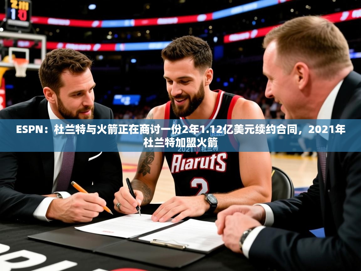2025米兰体育是正规的吗ESPN：杜兰特与火箭正在商讨一份2年1.12亿美元续约合同，2021年杜兰特加盟火箭  第1张