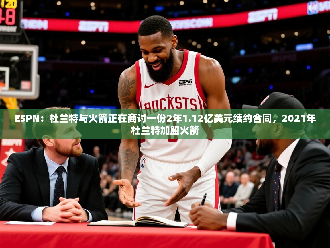 2025米兰体育是正规的吗ESPN：杜兰特与火箭正在商讨一份2年1.12亿美元续约合同，2021年杜兰特加盟火箭  第2张