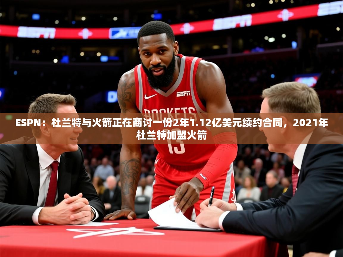 2025米兰体育是正规的吗ESPN：杜兰特与火箭正在商讨一份2年1.12亿美元续约合同，2021年杜兰特加盟火箭  第3张