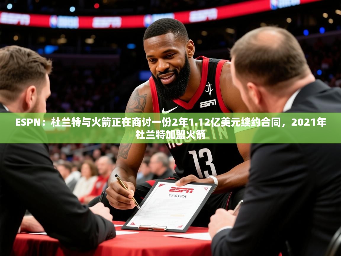2025米兰体育是正规的吗ESPN：杜兰特与火箭正在商讨一份2年1.12亿美元续约合同，2021年杜兰特加盟火箭  第4张