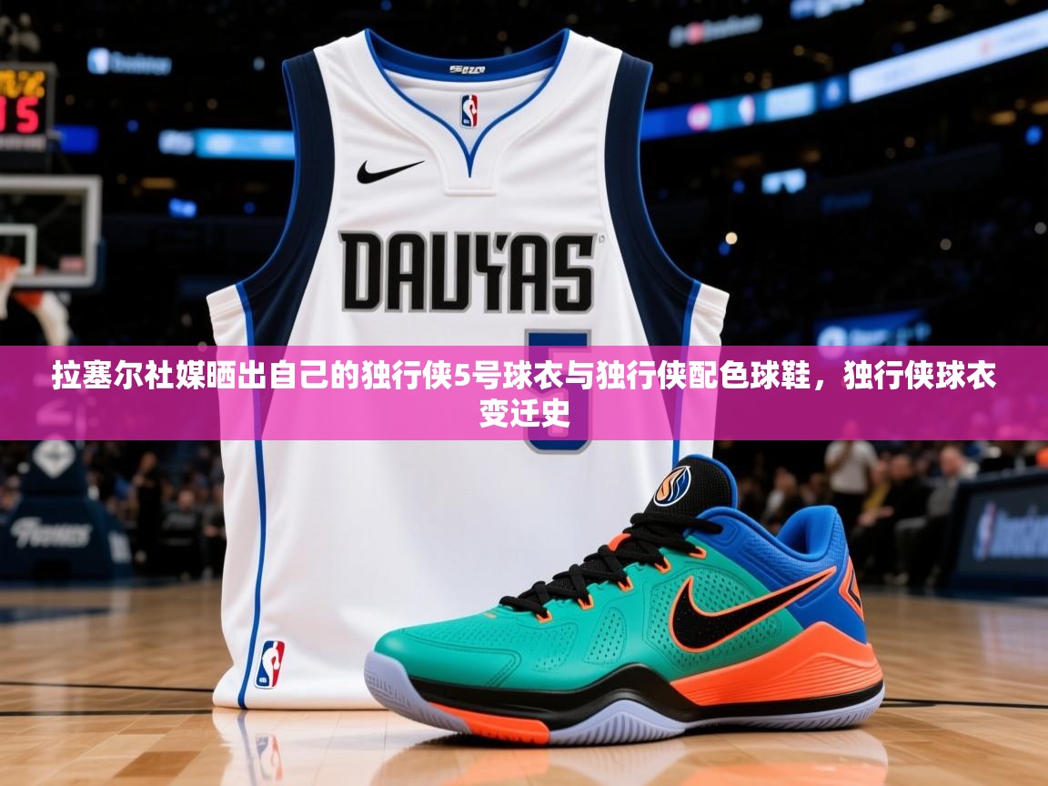 2025米兰体育报拉塞尔社媒晒出自己的独行侠5号球衣与独行侠配色球鞋，独行侠球衣变迁史  第3张