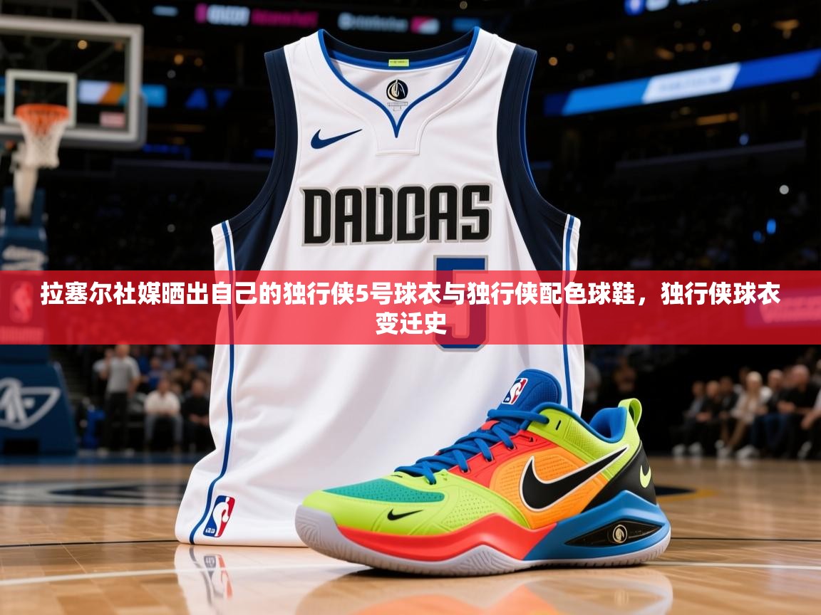 2025米兰体育报拉塞尔社媒晒出自己的独行侠5号球衣与独行侠配色球鞋，独行侠球衣变迁史  第4张