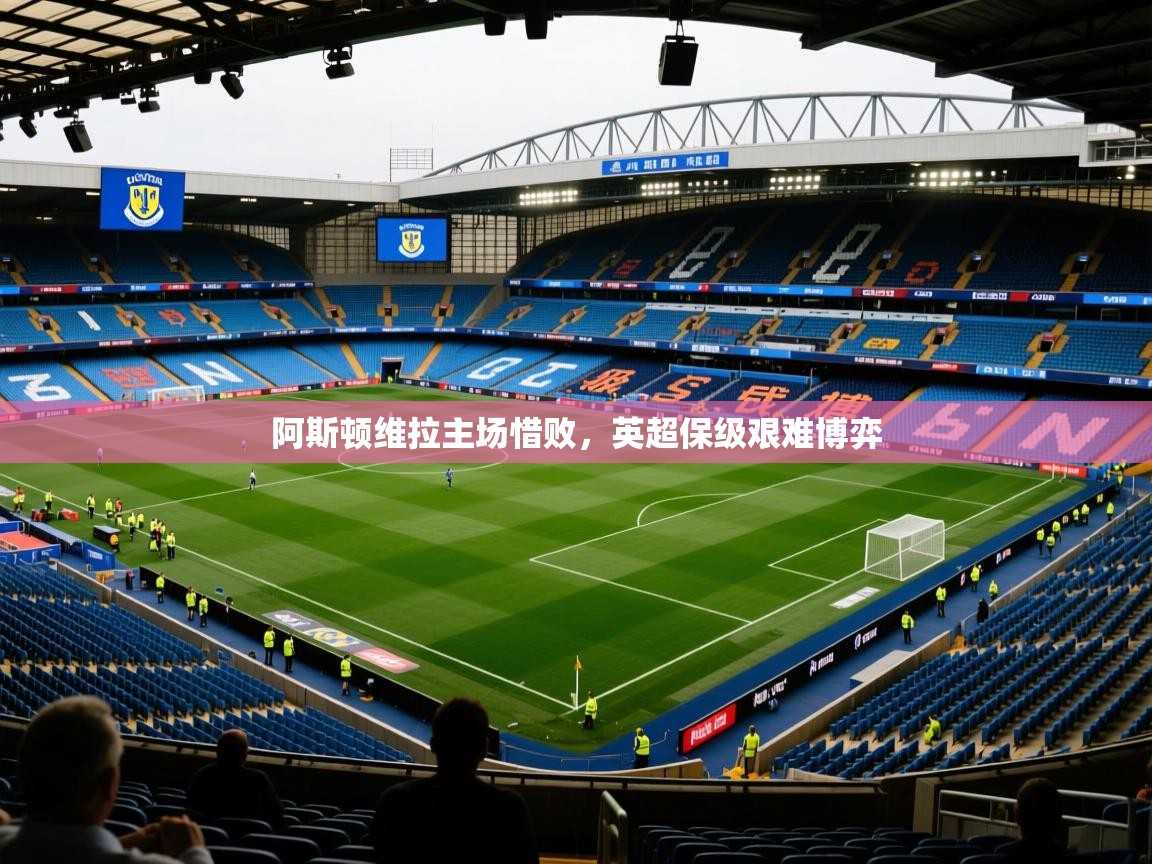 2025米兰体育网址阿斯顿维拉主场惜败，英超保级艰难博弈  第1张