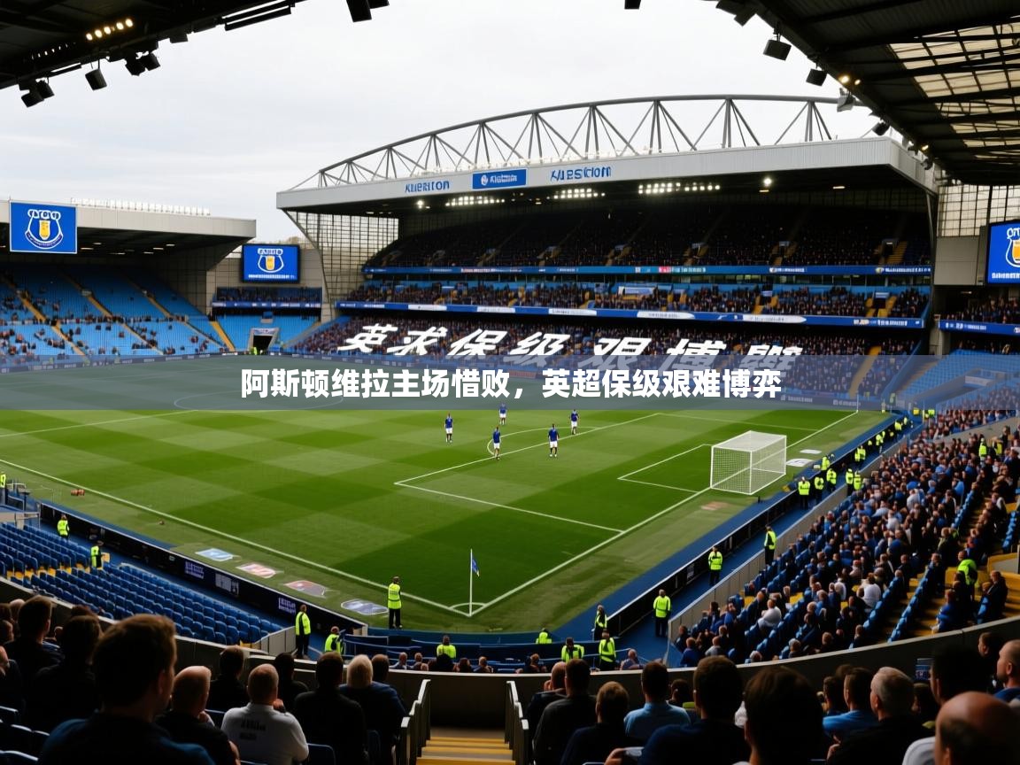 2025米兰体育网址阿斯顿维拉主场惜败，英超保级艰难博弈  第2张